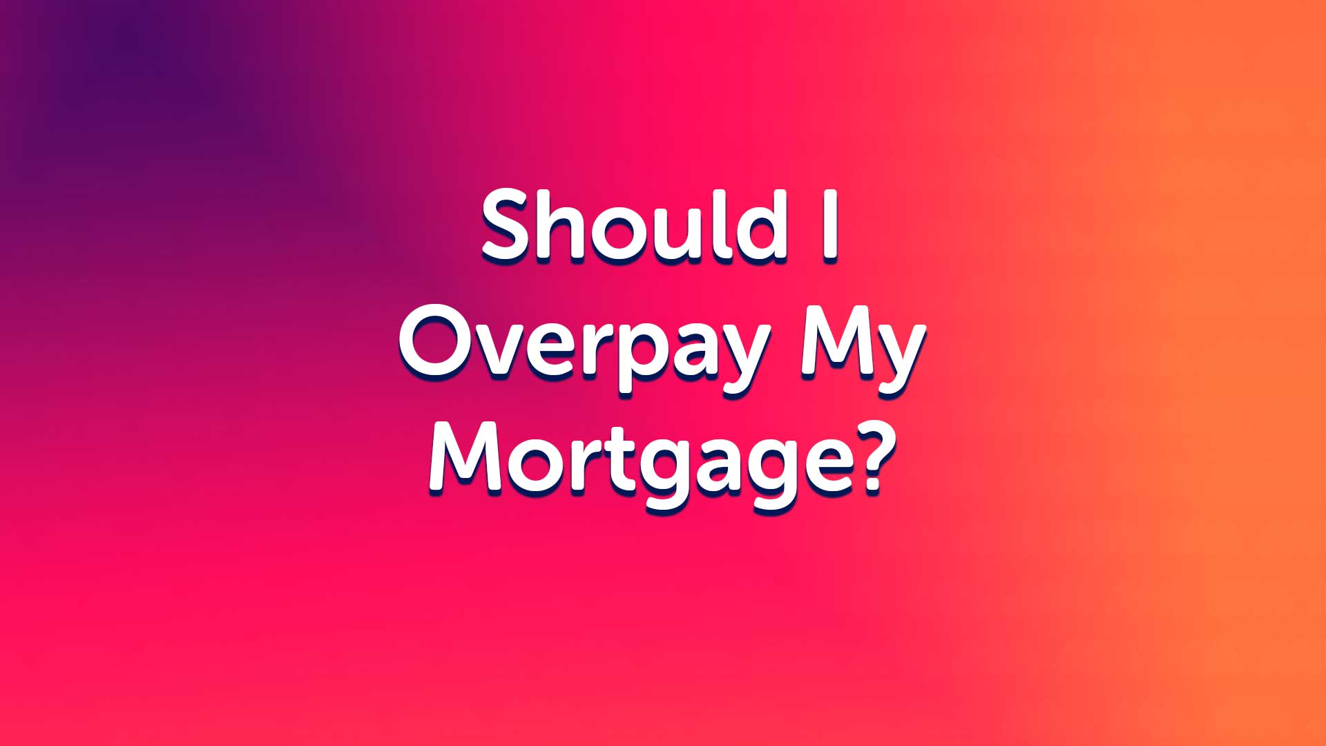 Should I Overpay My Mortgage? | Mortgage Advice | UK Moneyman Mortgage Broker