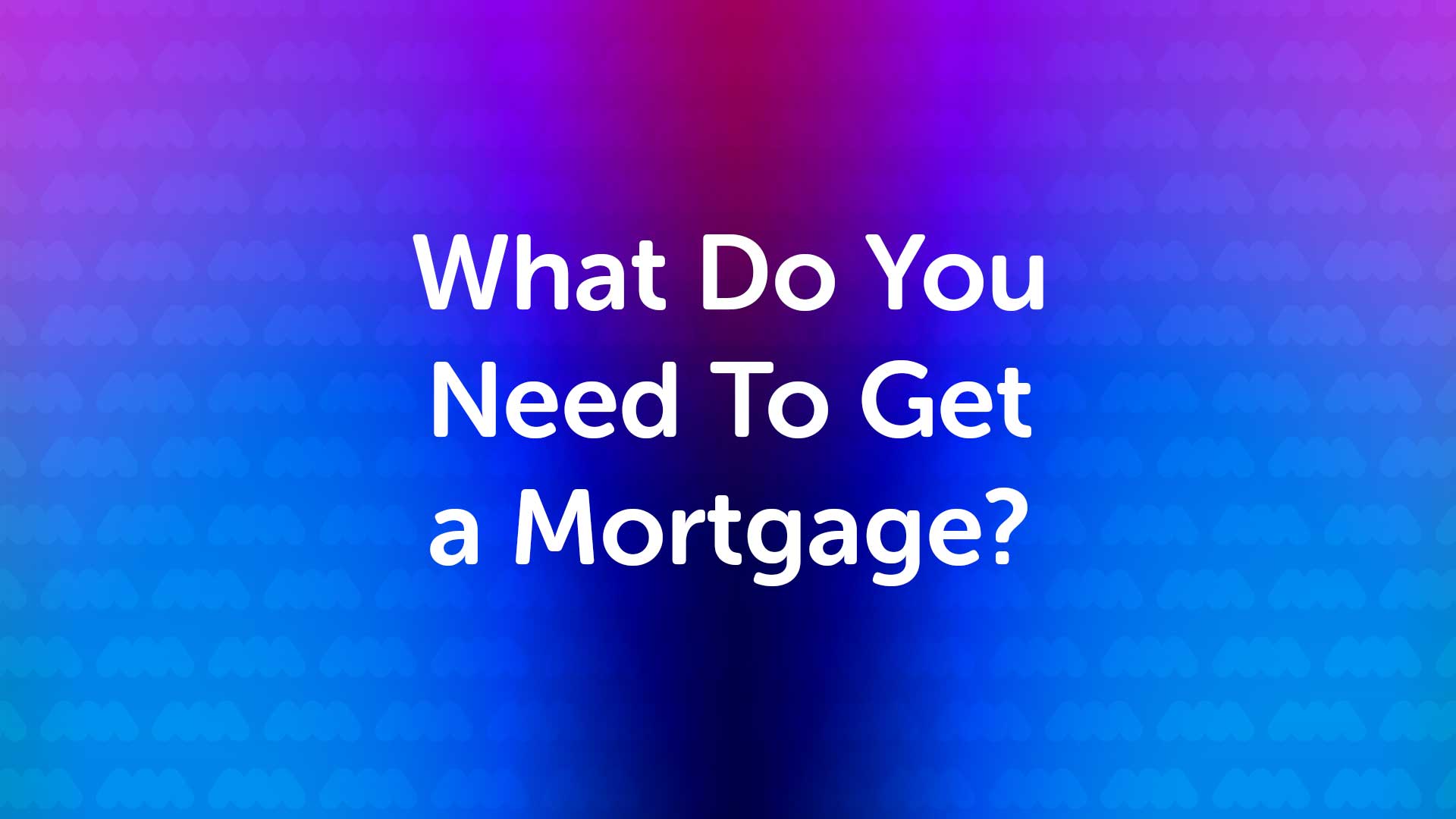 What do you need to get a mortgage? Mortgage advice by UK Moneyman Mortgage Broker
