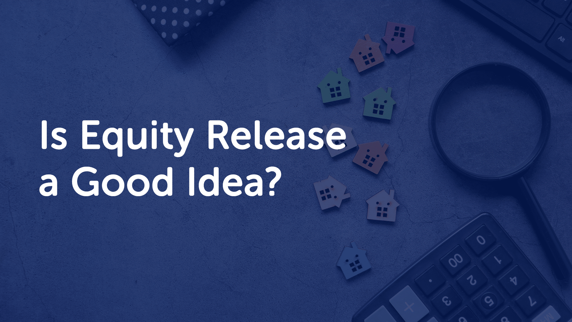 Is Equity Release a Good Idea