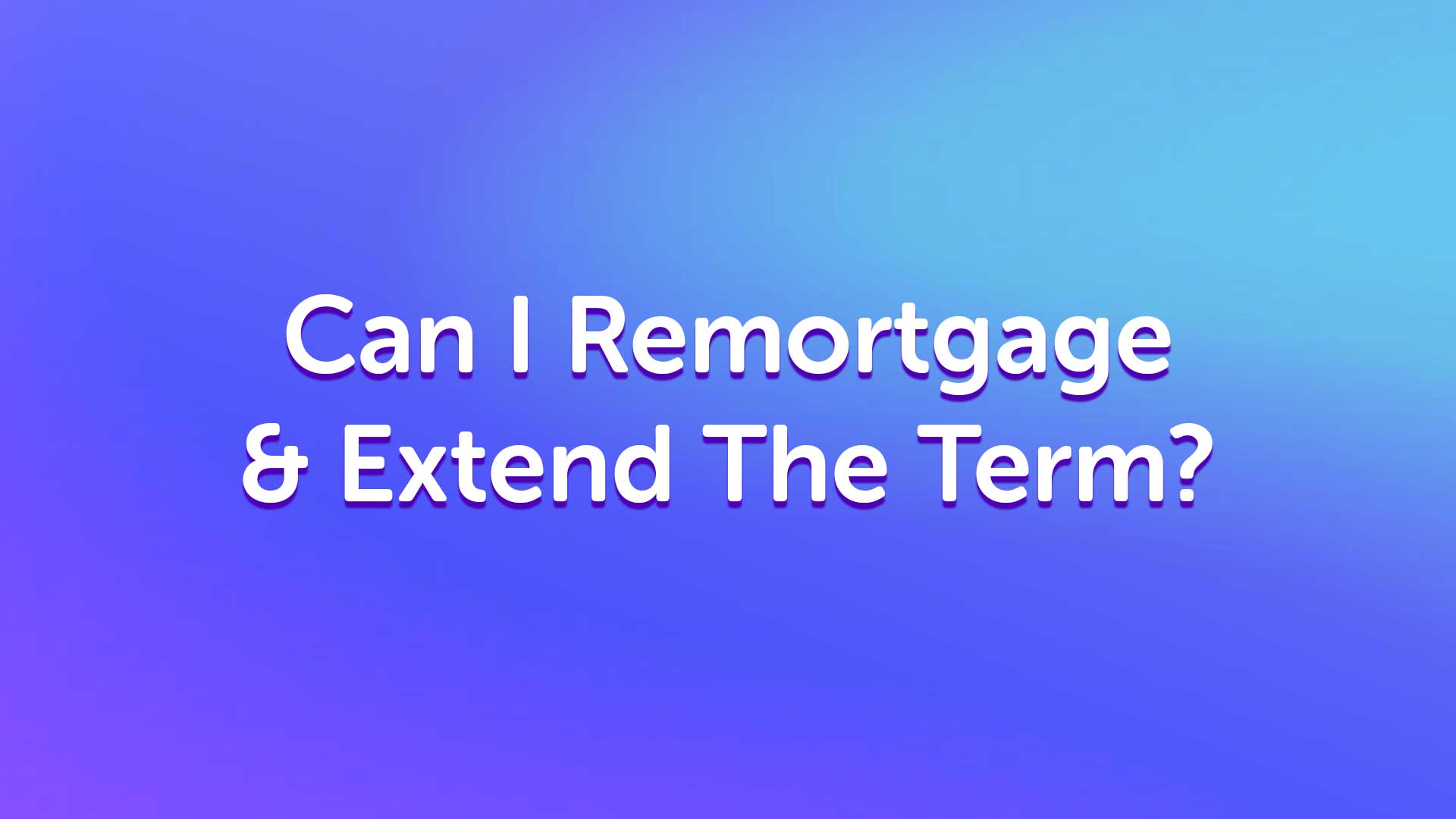 Can I Remortgage to Extend the Term? UK Moneyman | Mortgage Broker | Mortgage Advice | Mortgage Advisor | Remortgage | Equity Release