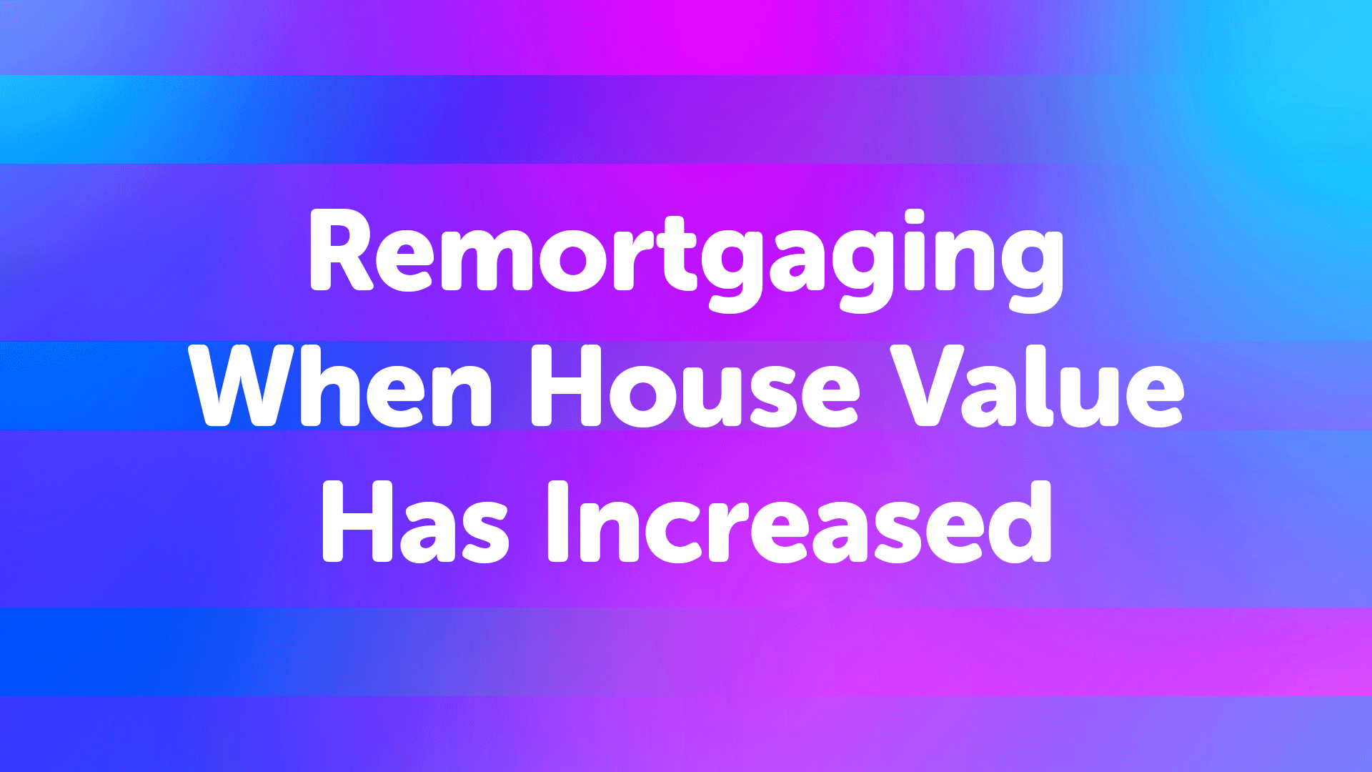 Remortgaging When House Value Has Increased | UK Moneyman