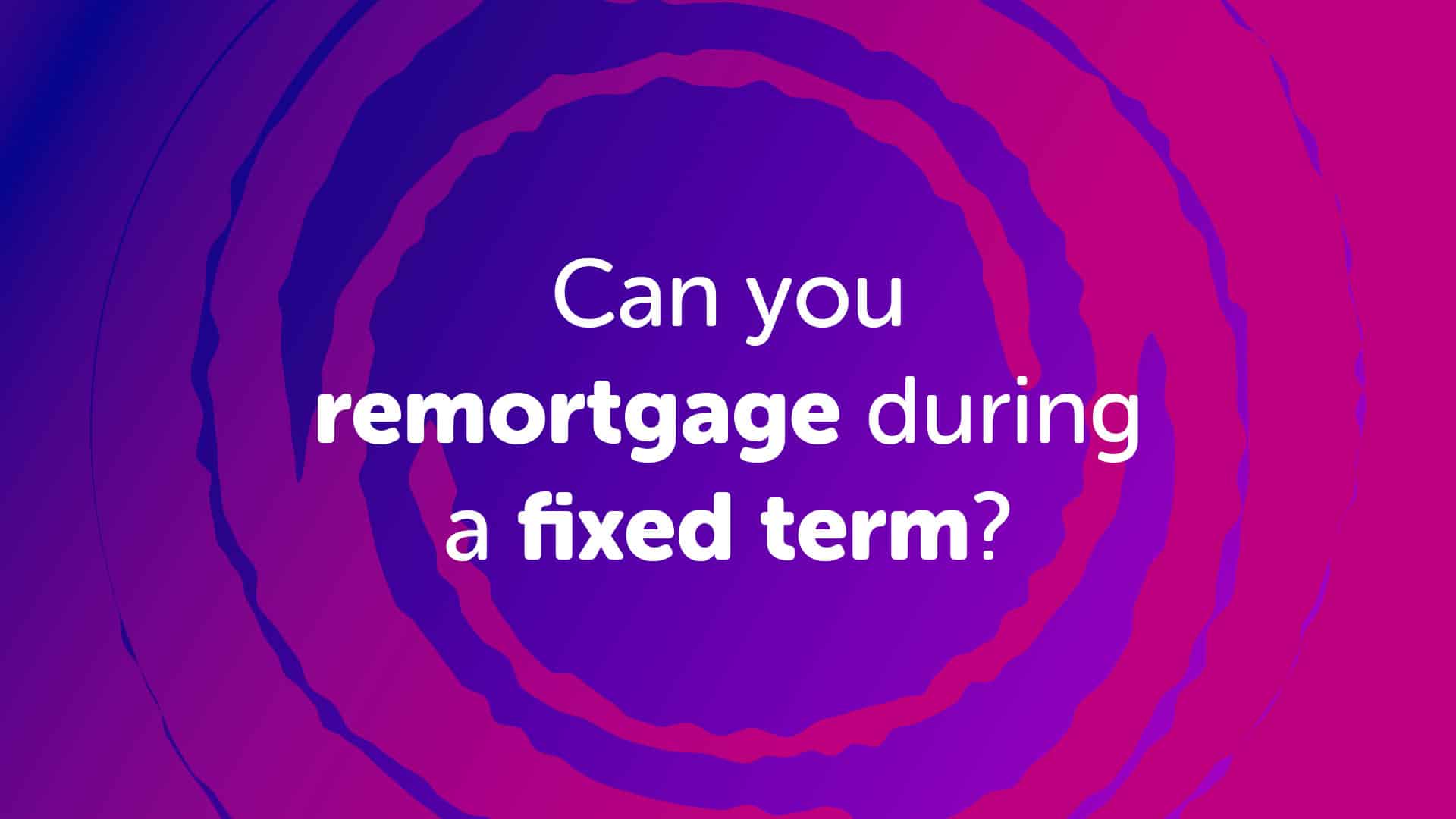 Can you remortgage during a fixed term? | UK Moneyman - Mortgage Broker