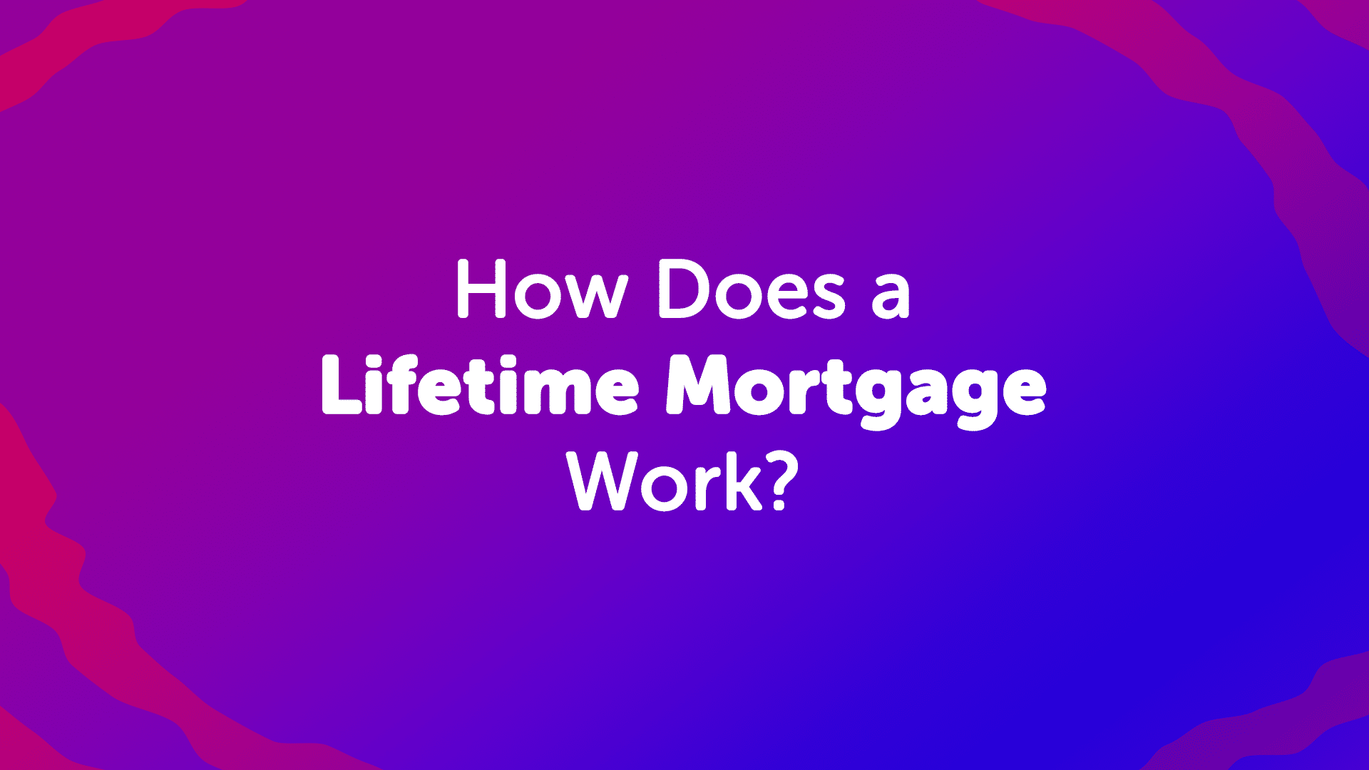 How does a lifetime mortgage work? | UK Moneyman