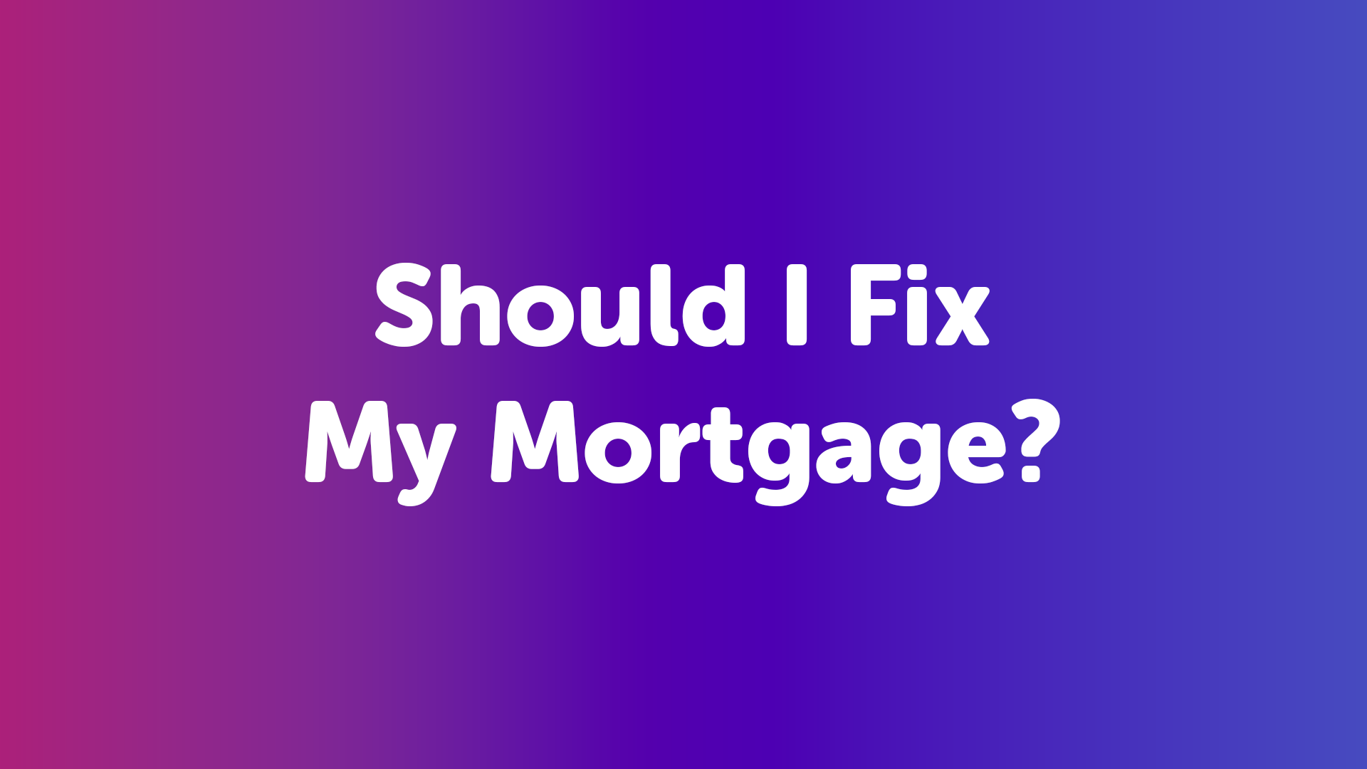 Should I Fix my Mortgage?