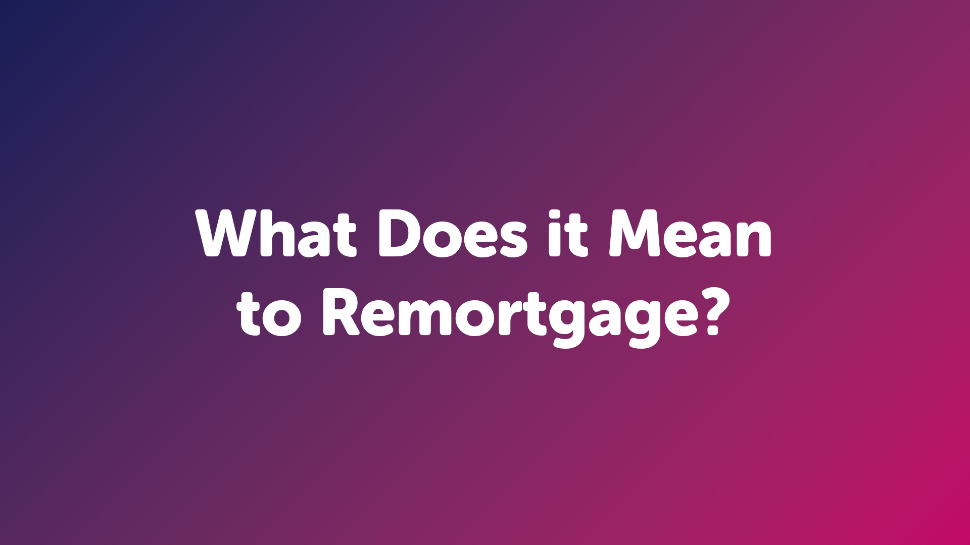 What Does it Mean to Remortgage?